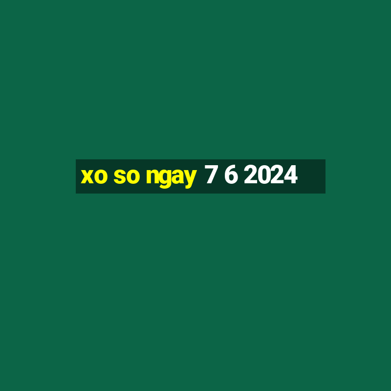 xo so ngay 7 6 2024