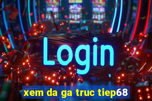 xem da ga truc tiep68