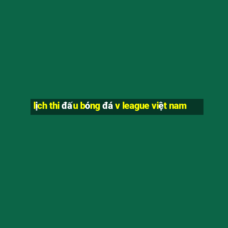 lịch thi đấu bóng đá v league việt nam