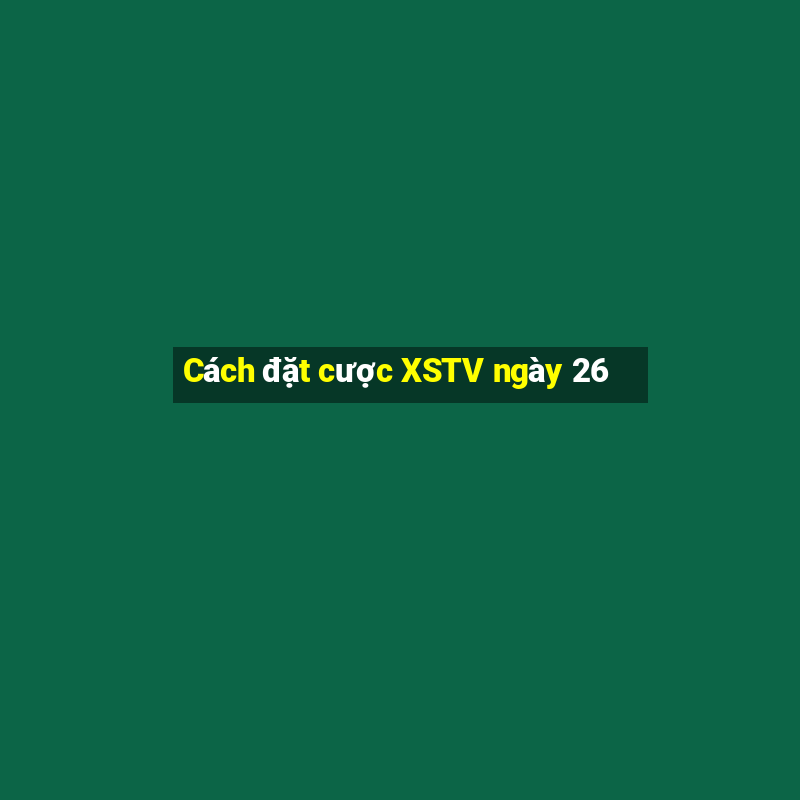 Cách đặt cược XSTV ngày 26