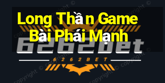 Long Thần Game Bài Phái Mạnh