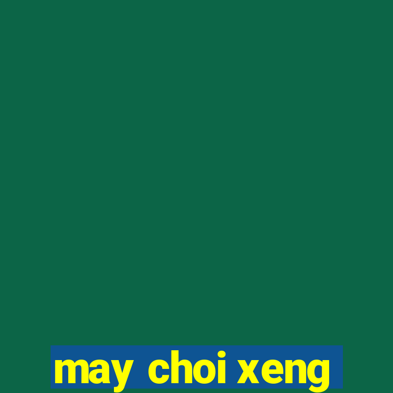 may choi xeng