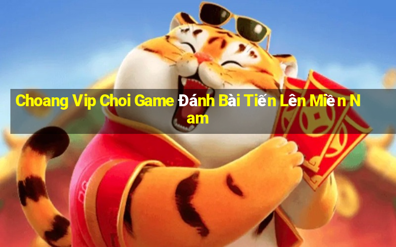 Choang Vip Choi Game Đánh Bài Tiến Lên Miền Nam