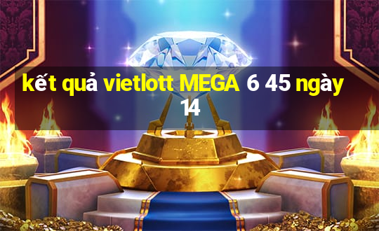 kết quả vietlott MEGA 6 45 ngày 14