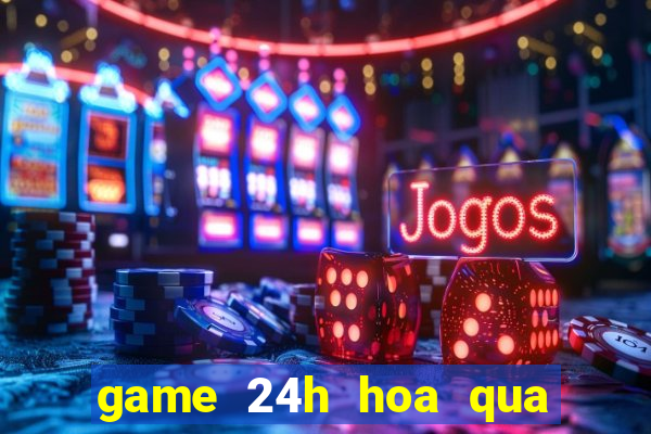 game 24h hoa qua noi gian 2