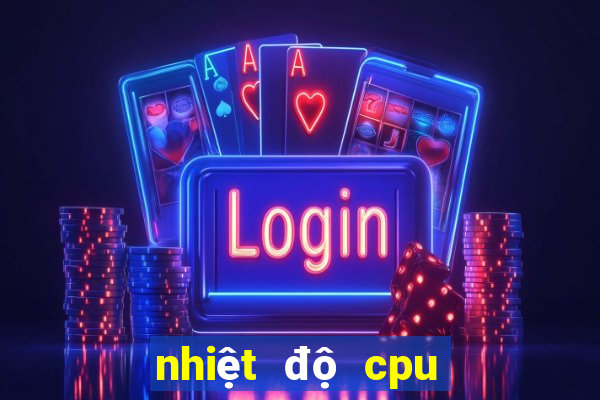 nhiệt độ cpu bao nhiêu là vừa