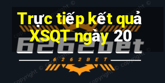 Trực tiếp kết quả XSQT ngày 20