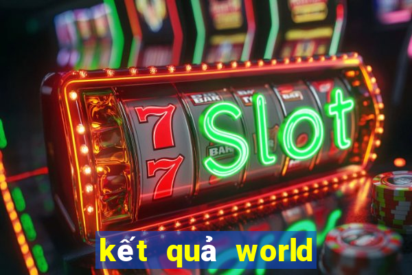 kết quả world cup hôm nay