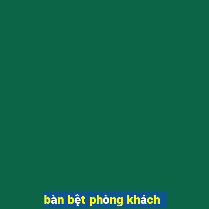 bàn bệt phòng khách