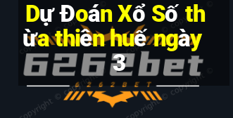 Dự Đoán Xổ Số thừa thiên huế ngày 3