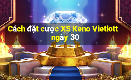 Cách đặt cược XS Keno Vietlott ngày 30