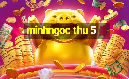 minhngoc thu 5