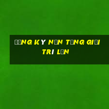 Đăng ký nền tảng giải trí lớn