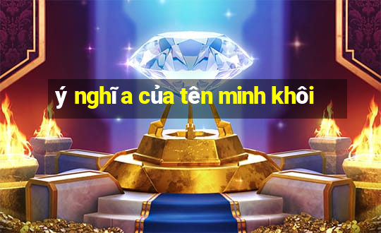 ý nghĩa của tên minh khôi