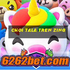 choi tala tren zing