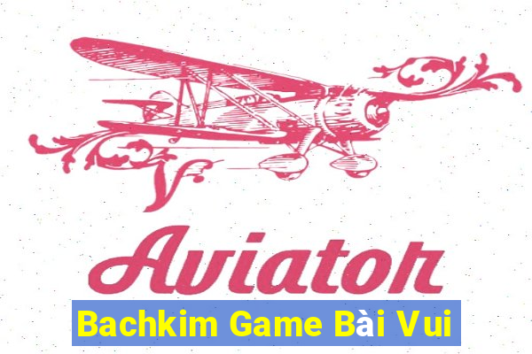 Bachkim Game Bài Vui