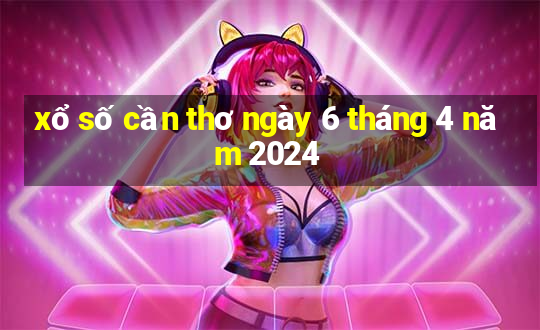 xổ số cần thơ ngày 6 tháng 4 năm 2024