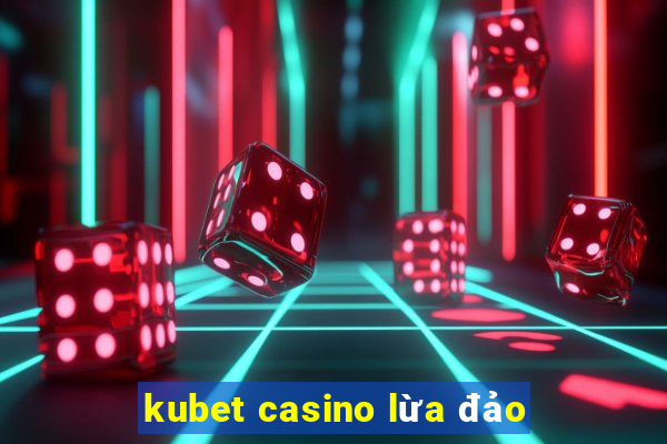 kubet casino lừa đảo