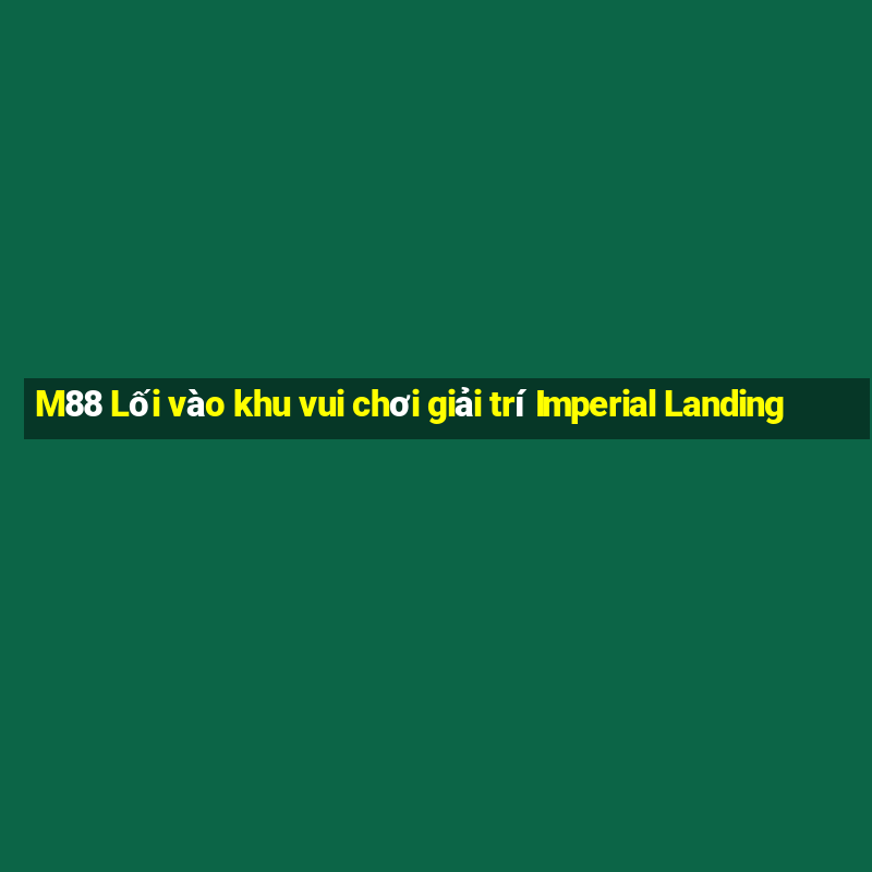 M88 Lối vào khu vui chơi giải trí Imperial Landing