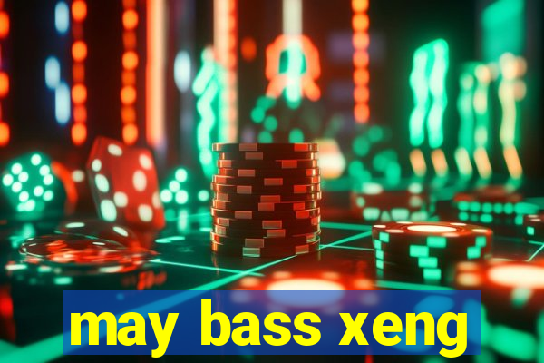 may bass xeng