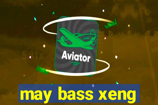 may bass xeng