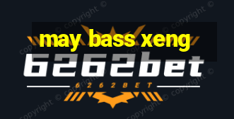 may bass xeng