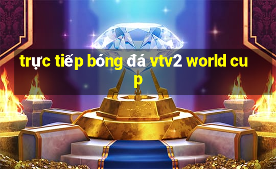 trực tiếp bóng đá vtv2 world cup