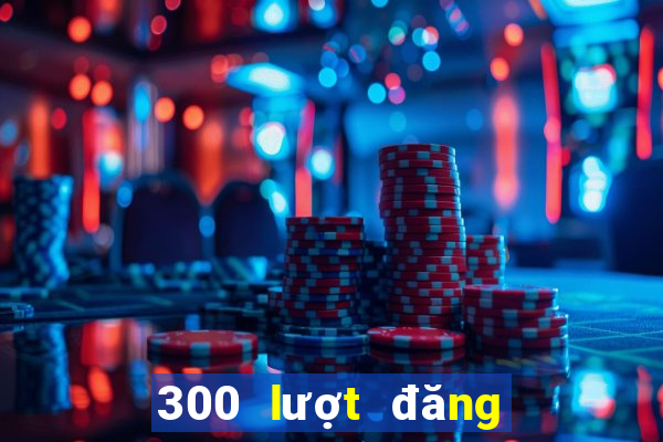 300 lượt đăng ký vé số