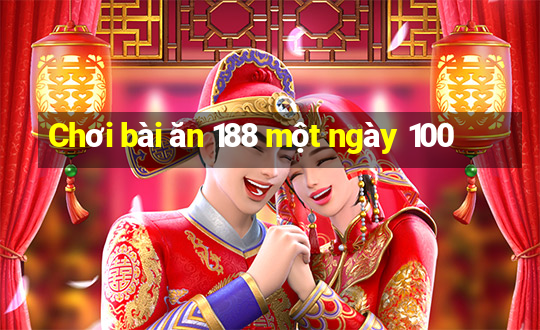 Chơi bài ăn 188 một ngày 100