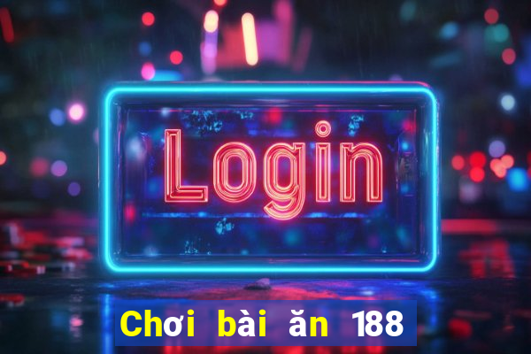 Chơi bài ăn 188 một ngày 100