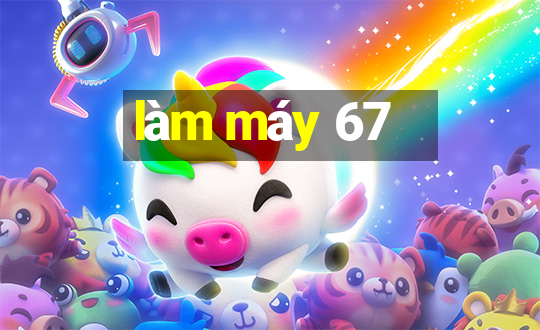 làm máy 67