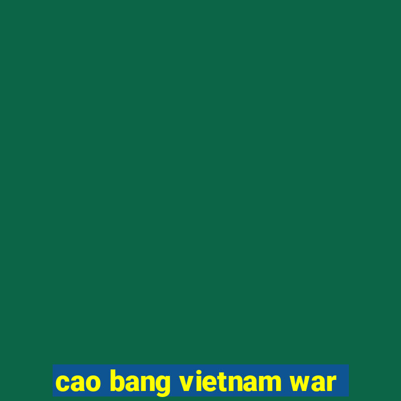 cao bang vietnam war