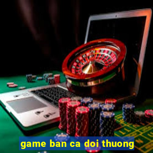 game ban ca doi thuong