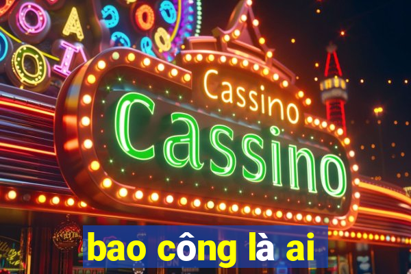 bao công là ai