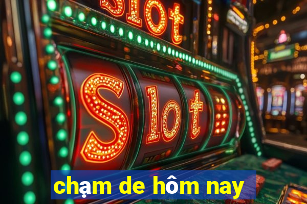 chạm de hôm nay