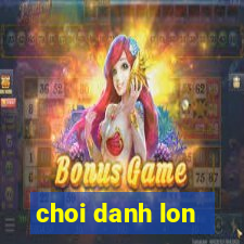 choi danh lon