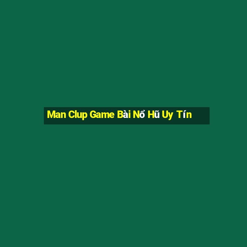 Man Clup Game Bài Nổ Hũ Uy Tín