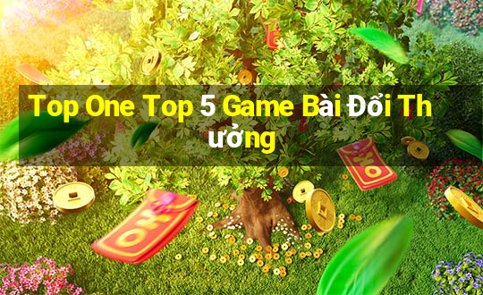 Top One Top 5 Game Bài Đổi Thưởng