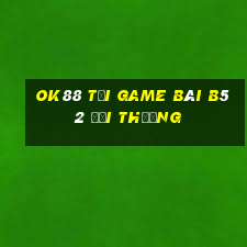 Ok88 Tại Game Bài B52 Đổi Thưởng