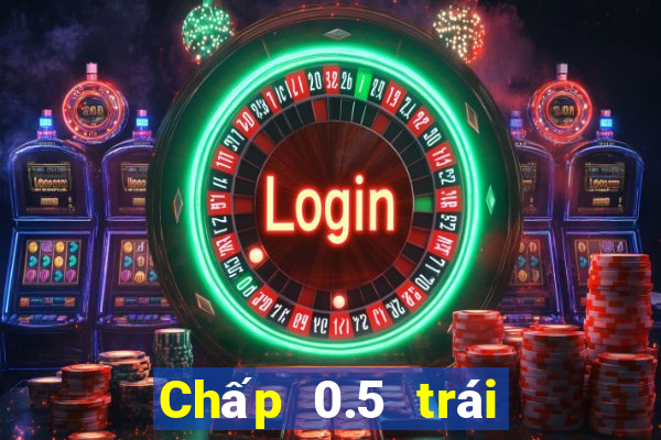 Chấp 0.5 trái là sao