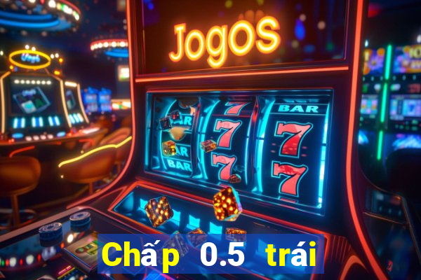 Chấp 0.5 trái là sao