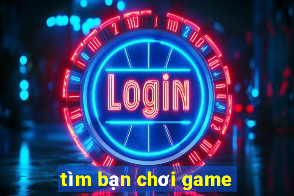 tim ban choi game