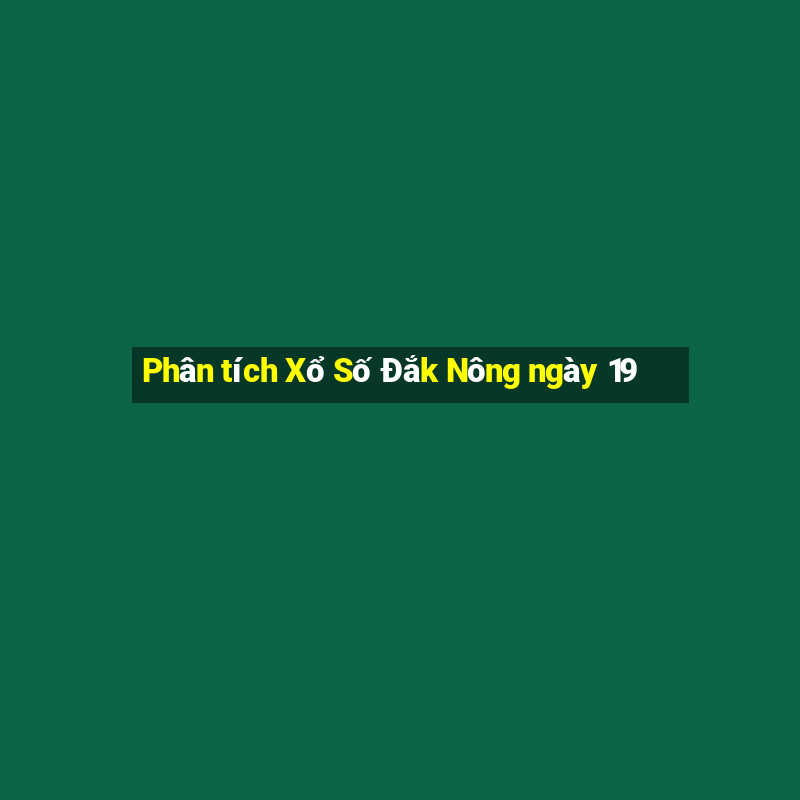 Phân tích Xổ Số Đắk Nông ngày 19