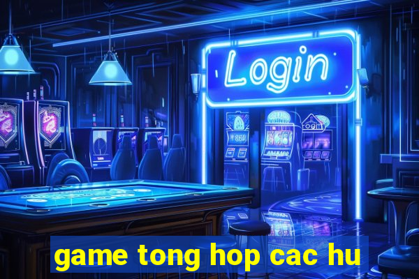 game tong hop cac hu