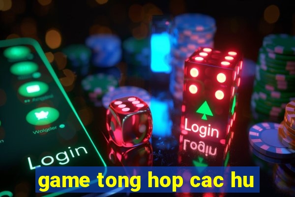 game tong hop cac hu