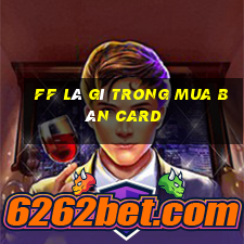 ff là gì trong mua bán card