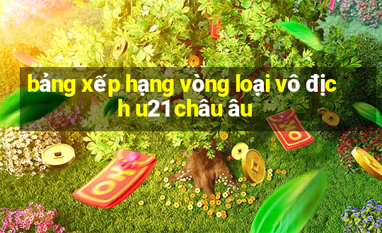 bảng xếp hạng vòng loại vô địch u21 châu âu