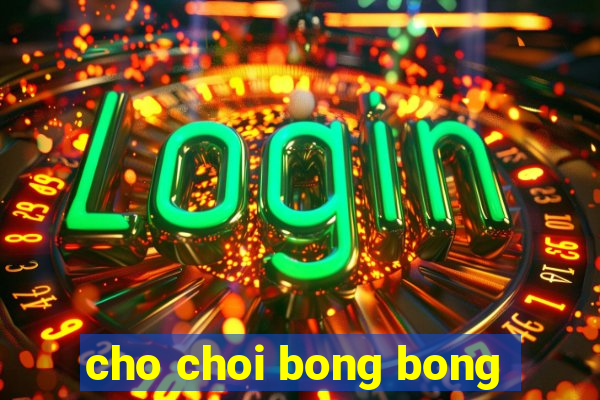 cho choi bong bong