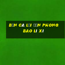 bắn cá lại đến phong bao lì xì