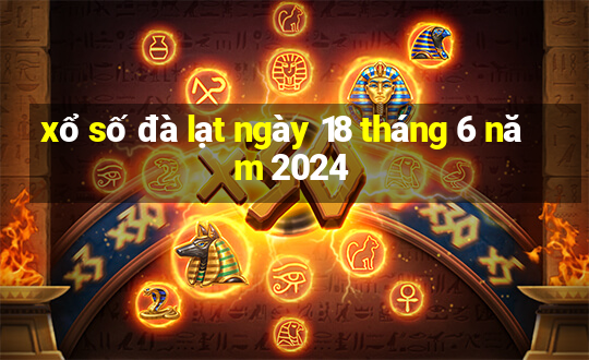 xổ số đà lạt ngày 18 tháng 6 năm 2024